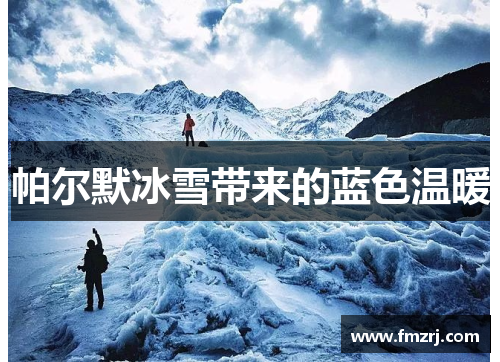 帕尔默冰雪带来的蓝色温暖