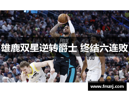 雄鹿双星逆转爵士 终结六连败
