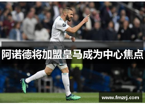 阿诺德将加盟皇马成为中心焦点