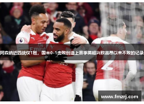 阿森纳近四战仅1胜，国米0-1击败创造上赛季英超兴致高昂以来不败的记录